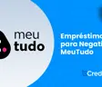 Empréstimo para Negativado MeuTudo: Seu Guia Completo